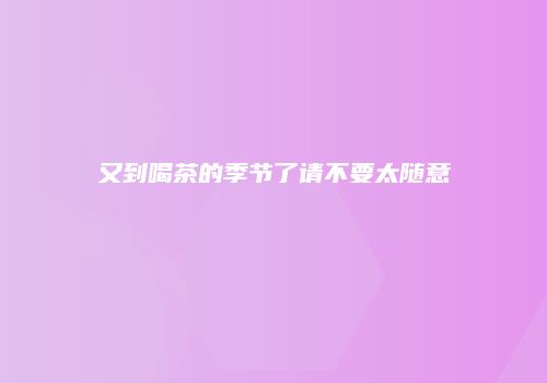 又到喝茶的季节了请不要太随意