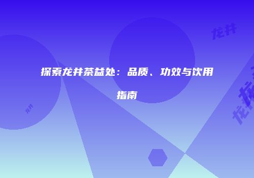 探索龙井茶益处：品质、功效与饮用指南
