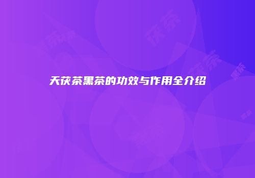 天茯茶黑茶的功效与作用全介绍