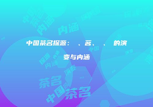 中国茶名探源：槚、茗、荈、蔎的演变与内涵