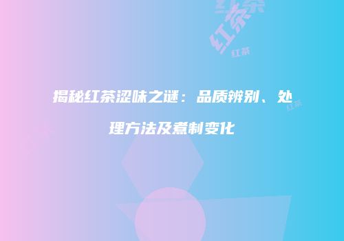 揭秘红茶涩味之谜：品质辨别、处理方法及煮制变化