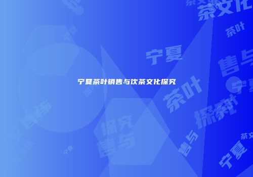 宁夏茶叶销售与饮茶文化探究
