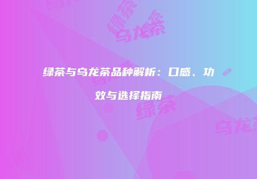 绿茶与乌龙茶品种解析：口感、功效与选择指南