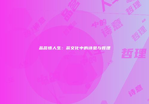 品茗悟人生：茶文化中的诗意与哲理