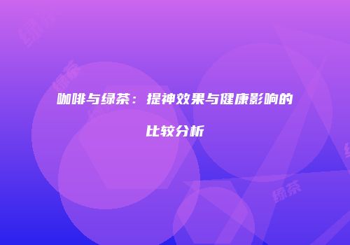 咖啡与绿茶：提神效果与健康影响的比较分析