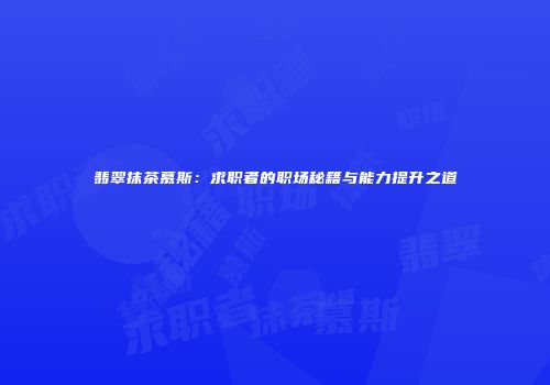 翡翠抹茶慕斯：求职者的职场秘籍与能力提升之道