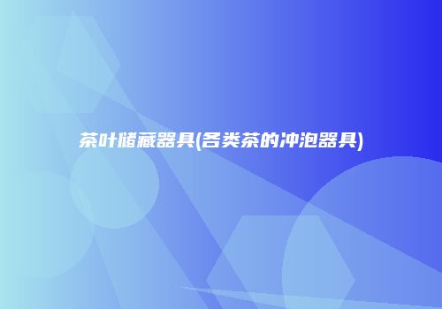 茶叶储藏器具(各类茶的冲泡器具)