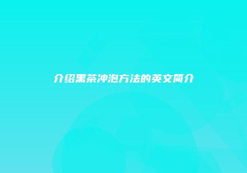 介绍黑茶冲泡方法的英文简介