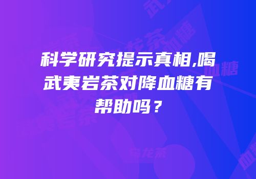 科学研究提示真相,喝武夷岩茶对降血糖有帮助吗？