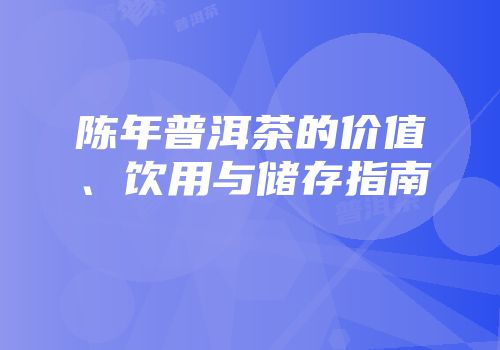 陈年普洱茶的价值、饮用与储存指南