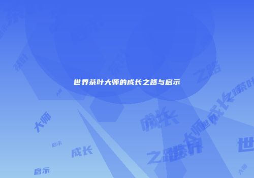 世界茶叶大师的成长之路与启示