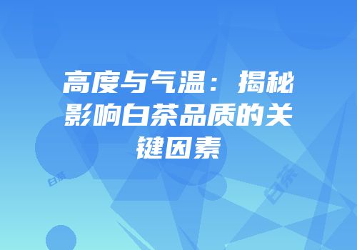 高度与气温：揭秘影响白茶品质的关键因素