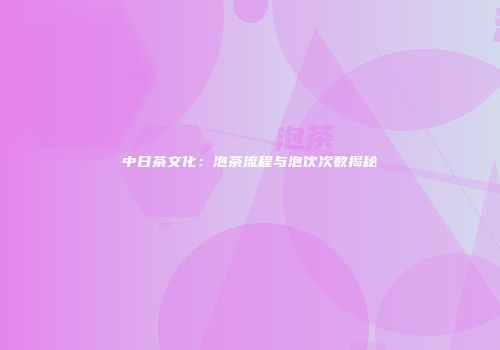 中日茶文化：泡茶流程与泡饮次数揭秘