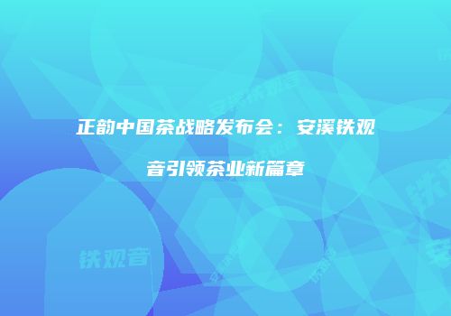 正韵中国茶战略发布会：安溪铁观音引领茶业新篇章