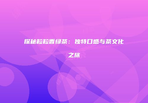 探秘粒粒香绿茶：独特口感与茶文化之旅
