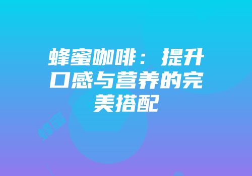 蜂蜜咖啡：提升口感与营养的完美搭配