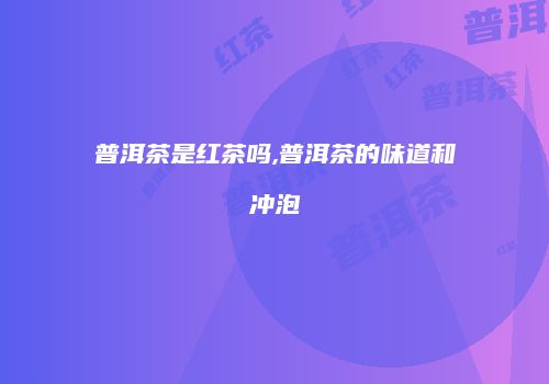 普洱茶是红茶吗,普洱茶的味道和冲泡