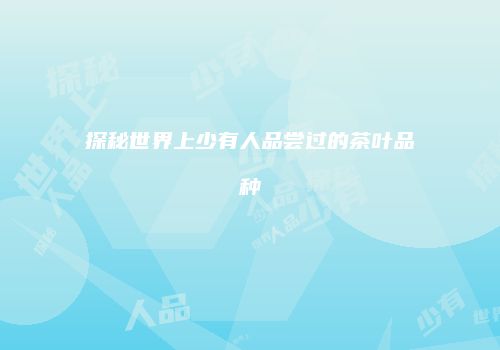 探秘世界上少有人品尝过的茶叶品种
