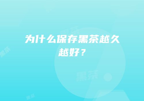 为什么保存黑茶越久越好？