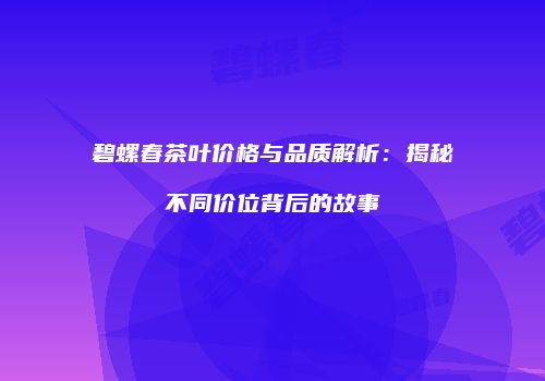 碧螺春茶叶价格与品质解析：揭秘不同价位背后的故事