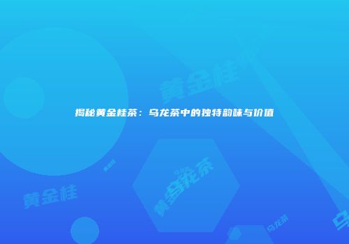 揭秘黄金桂茶：乌龙茶中的独特韵味与价值