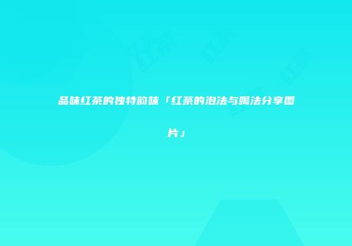 品味红茶的独特韵味「红茶的泡法与喝法分享图片」