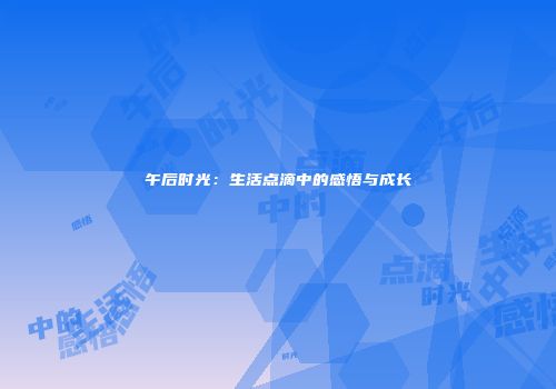 午后时光：生活点滴中的感悟与成长