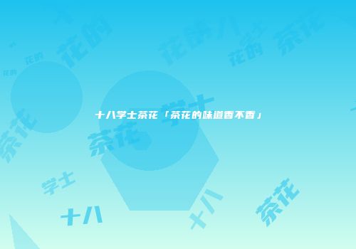 十八学士茶花「茶花的味道香不香」