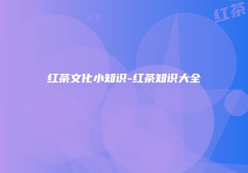 红茶文化小知识-红茶知识大全