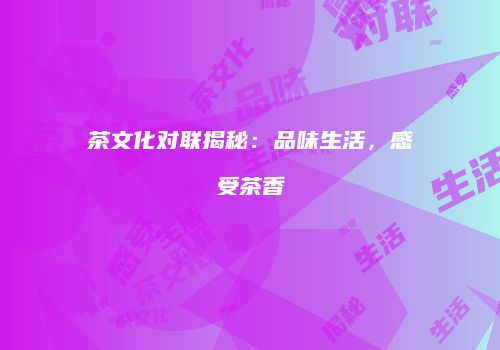 茶文化对联揭秘：品味生活，感受茶香