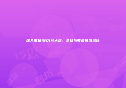 深入解析1501紫大益：品鉴与收藏价值揭秘