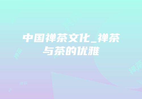 中国禅茶文化_禅茶与茶的优雅