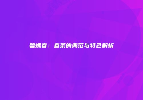 碧螺春：春茶的典范与特色解析
