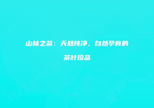 山林之茶：天然纯净，自然孕育的茶叶珍品