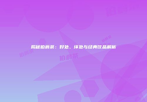 揭秘伯爵茶：好处、坏处与经典饮品解析