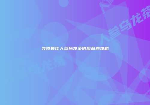 寻找最佳人参乌龙茶供应商的攻略