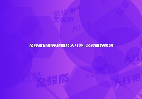 金骏眉价格表和图片大红袍-金骏眉好喝吗