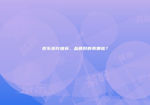京东茶叶推荐，品质好的有哪些？