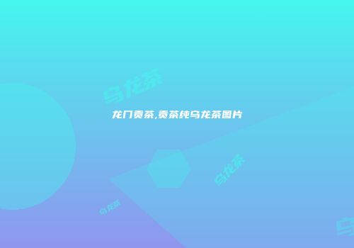 龙门贡茶,贡茶纯乌龙茶图片