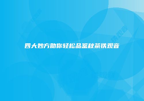 四大妙方助你轻松品鉴秋茶铁观音