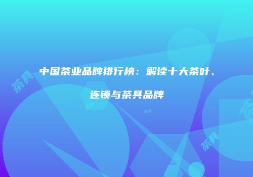 中国茶业品牌排行榜：解读十大茶叶、连锁与茶具品牌