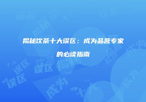 揭秘饮茶十大误区：成为品茗专家的必读指南