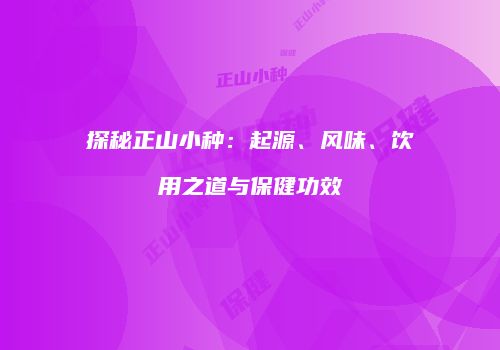 探秘正山小种：起源、风味、饮用之道与保健功效