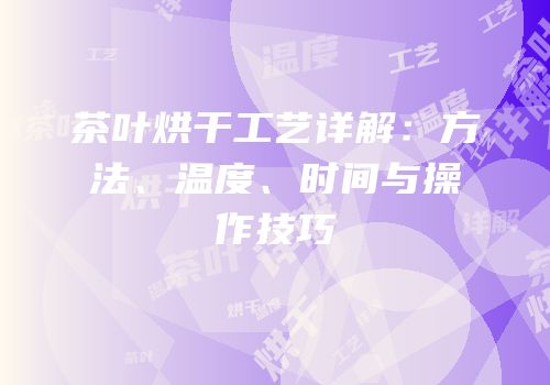 茶叶烘干工艺详解：方法、温度、时间与操作技巧