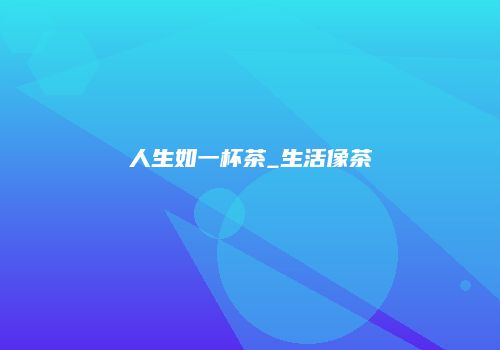 人生如一杯茶_生活像茶