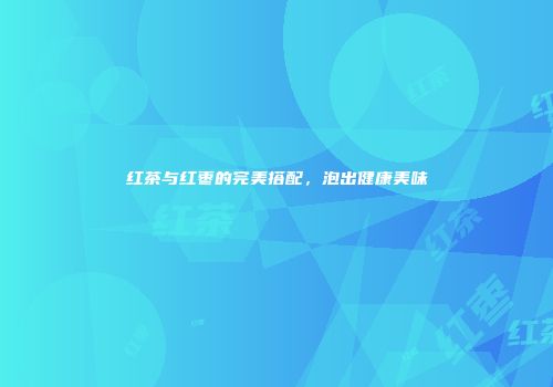 红茶与红枣的完美搭配，泡出健康美味