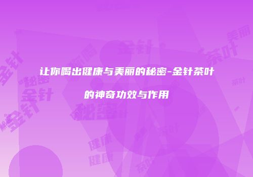 让你喝出健康与美丽的秘密-金针茶叶的神奇功效与作用