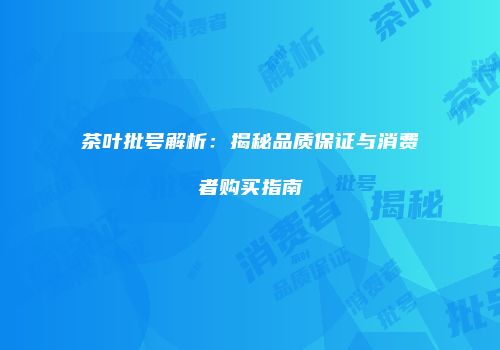 茶叶批号解析：揭秘品质保证与消费者购买指南