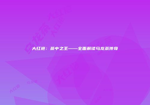 大红袍：茶中之王——全面解读乌龙茶传奇