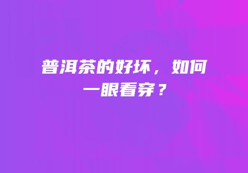 普洱茶的好坏，如何一眼看穿？